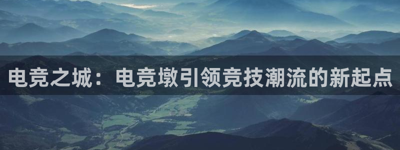 火狐电竞官方网站：电竞之城：电竞墩引领竞技潮流的新起点