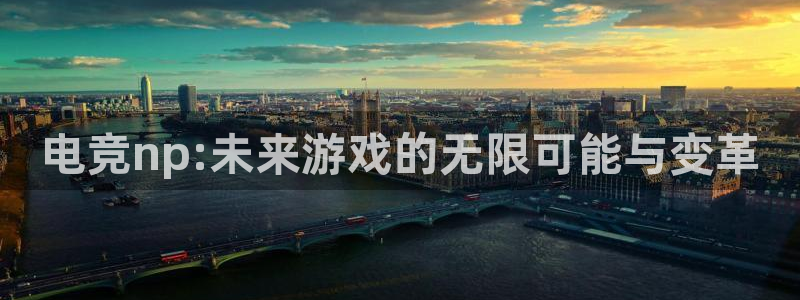 火狐电竞体育官网：电竞np:未来游戏的无限可能与变革