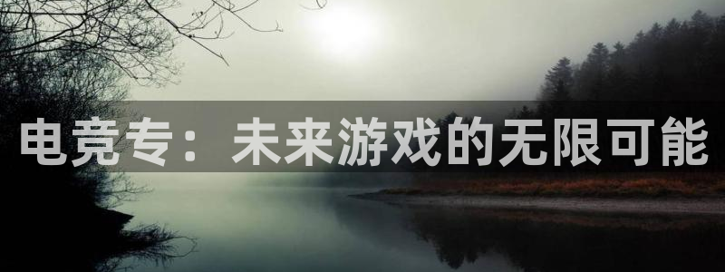 火狐电竞官网：电竞专：未来游戏的无限可能