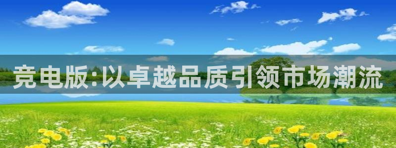 火狐电竞在线入口官网：竞电版:以卓越品质引领市场潮流
