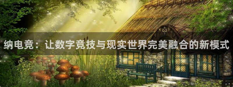 火狐电竞平台官网：纳电竞：让数字竞技与现实世界完美融合的新模式