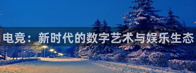 火狐电竞首页在哪：电竞：新时代的数字艺术与娱乐生态