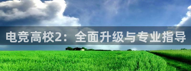 火狐电竞网页：电竞高校2：全面升级与专业指导