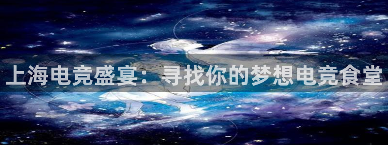 火狐电竞网页版入口：上海电竞盛宴：寻找你的梦想电竞食堂