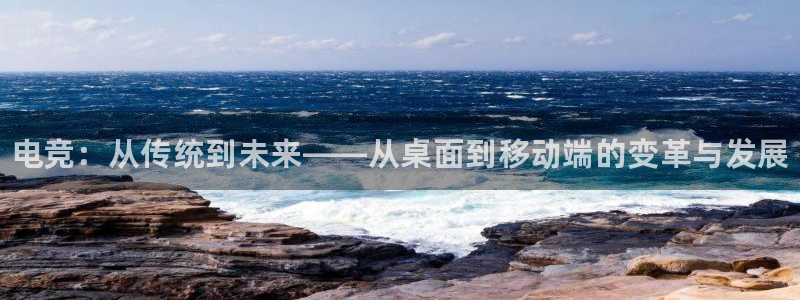 火狐电竞：电竞：从传统到未来——从桌面到移动端的变革与发展