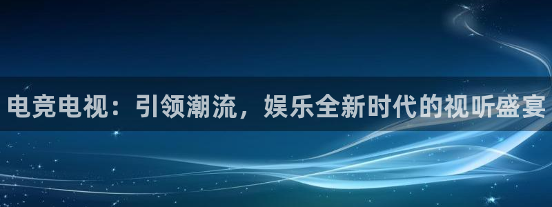 火狐电竞首页在哪：电竞电视：引领潮流，娱乐全新时代的视听盛宴