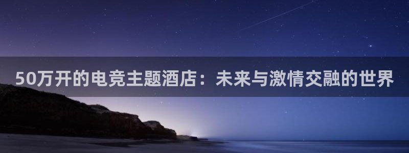 火狐电竞体育平台：50万开的电竞主题酒店：未来与激情交融的世界