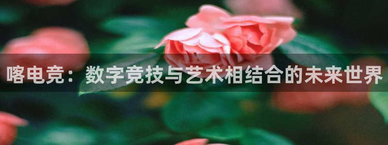 火狐电竞APP首页：喀电竞：数字竞技与艺术相结合的未来世界
