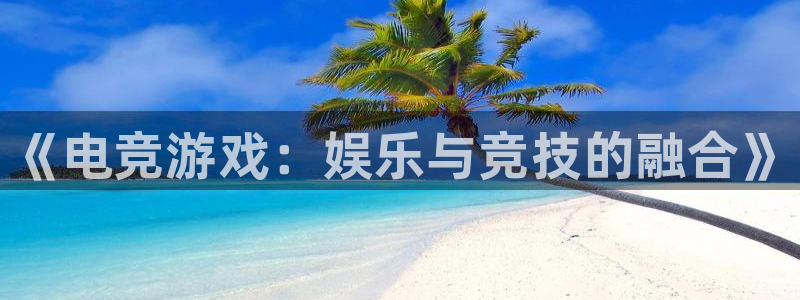 火狐电竞APP首页：《电竞游戏：娱乐与竞技的融合》