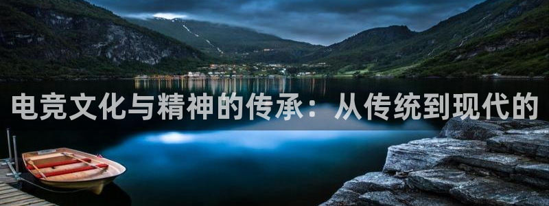 火狐电竞官网入口：电竞文化与精神的传承：从传统到现代的