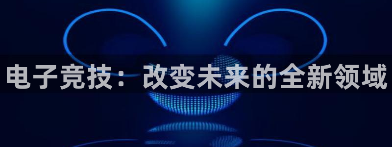 火狐电竞登录app：电子竞技：改变未来的全新领域