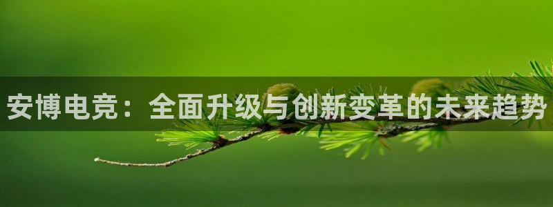 火狐电竞体育平台怎么样：安博电竞：全面升级与创新变革的未来趋势
