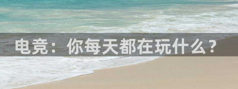 火狐电竞登录app：电竞：你每天都在玩什么？
