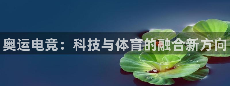 火狐电竞体育平台：奥运电竞：科技与体育的融合新方向