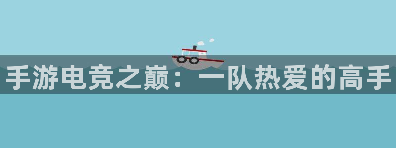 火狐电竞最新官网入口：手游电竞之巅：一队热爱的高手