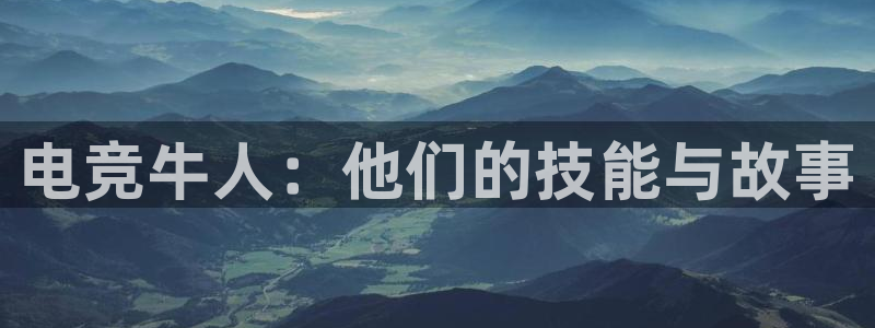 火狐电竞APP官网正版下载：电竞牛人：他们的技能与故事