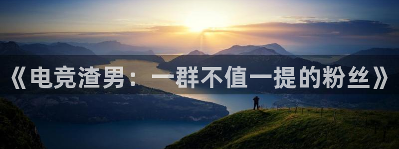 火狐电竞APP下载：《电竞渣男：一群不值一提的粉丝》